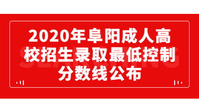 2020年阜陽成人高校招生錄取最低控制分?jǐn)?shù)線的通知