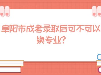 阜陽市成考錄取后可不可以換專業(yè)