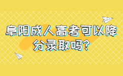 阜陽成人高考可以降分錄取嗎
