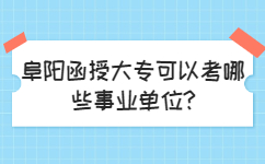 阜陽函授大專可以考哪些事業單位